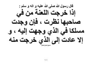 ‫قال رسول هللا صلى هللا علٌه و اله و سلم :‬

‫اًح هَؿض حُِؼ٘ش ٖٓ ك٢‬
‫ٛخكزٜخ ٗظَص ، كبٕ ٝؿيص‬
‫ٌِٓٔخ ك٢ حٌُ١ ٝؿٜض اُ٤ٚ ، ٝ‬
‫ا٫ ػخىص اُ٠ حٌُ١ هَؿض ٓ٘ٚ‬
‫ٛل٤ق حُـخٓغ حُٜـ٤َ‬

‫ٕٙٓ‬

 