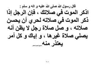 ‫قال رسول هللا صلى هللا علٌه و اله و سلم :‬

‫حًًَ حُٔٞص ك٢ ٛ٬طي ، كبٕ حَُؿَ اًح‬
‫ًًَ حُٔٞص ك٢ ٛ٬طٚ ُلَ١ إٔ ٣لٖٔ‬
‫ٛ٬طٚ ، ٝ َٛ ٛ٬س ٍؿَ ٫ ٣ظٖ أٗٚ‬
‫٣ِٜ٢ ٛ٬س ؿ٤َٛخ ، ٝ ا٣خى ٝ ًَ أَٓ‬
‫٣ؼظٌٍ ٓ٘ٚ‬
‫ٛل٤ق حُـخٓغ حُٜـ٤َ‬

‫7ٕٓ‬

 