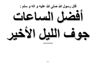 ‫قال رسول هللا صلى هللا علٌه و اله و سلم :‬

‫أك٠َ حُٔخػخص‬
‫ؿٞف حُِ٤َ ح٧ه٤َ‬
‫ٛل٤ق حُـخٓغ حُٜـ٤َ‬

‫ٕٔٔ‬

 