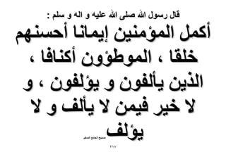 ‫قال رسول هللا صلى هللا علٌه و اله و سلم :‬

‫أًَٔ حُٔئٓ٘٤ٖ ا٣ٔخٗخ أكْٜٔ٘‬
‫هِوخ ، حُٔٞ١ئٕٝ أً٘خكخ ،‬
‫حٌُ٣ٖ ٣ؤُلٕٞ ٝ ٣ئُلٕٞ ، ٝ‬
‫٫ ه٤َ ك٤ٖٔ ٫ ٣ؤُق ٝ ٫‬
‫٣ئُق‬
‫ٛل٤ق حُـخٓغ حُٜـ٤َ‬

‫7ٕٔ‬

 
