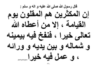 ‫قال رسول هللا صلى هللا علٌه و اله و سلم :‬

‫إٕ حٌُٔؼَ٣ٖ ْٛ حُٔوِٕٞ ٣ّٞ‬
‫حُو٤خٓش ، ا٫ ٖٓ أػطخٙ هللا‬
‫طؼخُ٠ ه٤َح ، ك٘لن ك٤ٚ ر٤ٔ٤٘ٚ‬
‫ٝ ٗٔخُٚ ٝ ر٤ٖ ٣ي٣ٚ ٝ ٍٝحثٚ‬
‫، ٝ ػَٔ ك٤ٚ ه٤َح‬
‫ٛل٤ق حُـخٓغ حُٜـ٤َ‬

‫ٕٕٓ‬

 