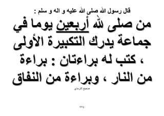 ‫قال رسول هللا صلى هللا علٌه و اله و سلم :‬

‫ٖٓ ِٛ٠ هلل أٍرؼ٤ٖ ٣ٞٓخ ك٢‬
‫ؿٔخػش ٣يٍى حُظٌز٤َس ح٧ُٝ٠‬
‫، ًظذ ُٚ رَحءطخٕ : رَحءس‬
‫ٖٓ حُ٘خٍ ، ٝرَحءس ٖٓ حُ٘لخم‬
‫صذٍخ الرشهزي‬

‫ٕٕٗ‬

 