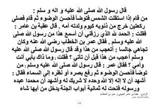 ‫قال رسول هللا صلى هللا علٌه و اله و سلم :‬
‫ٖٓ هخّ اًح حٓظوِض حُْ٘ٔ كظٟٞؤ كؤكٖٔ حُٟٞٞء ػْ هخّ كِٜ٠‬
‫ًٍؼظ٤ٖ هَؽ ٖٓ ًٗٞرٚ ً٤ّٞ ُٝيطٚ أٓٚ . هخٍ ػوزش رٖ ػخَٓ :‬
‫كوِض : حُلٔي هلل حٌُ١ ٍُه٘٢ إٔ أٓٔغ ٌٛح ٖٓ ٍٍٓٞ هللا ِٛ٠‬
‫هللا ػِ٤ٚ ِْٝٓ . كوخٍ ػَٔ رٖ حُوطخد ٍٟ٢ هللا ػ٘ٚ ًٝخٕ‬
‫طـخٛ٢ ؿخُٔخ : أطؼـذ ٖٓ ٌٛح ٝهي هخٍ ٍٍٓٞ هللا ِٛ٠ هللا ػِ٤ٚ‬
‫ِْٝٓ أػـذ ٖٓ ٌٛح هزَ إٔ طؤط٢ ؟ كوِض : ٝٓخ ًحى رؤر٢ أٗض‬
‫ٝأٓ٢ ؟ كوخٍ ػَٔ : هخٍ ٍٍٓٞ هللا ِٛ٠ هللا ػِ٤ٚ ِْٝٓ : ٖٓ‬
‫طٟٞؤ كؤكٖٔ حُٟٞٞء ػْ ٍكغ رَٜٙ أٝ ٗظَٙ اُ٠ حُٔٔخء كوخٍ :‬
‫أٜٗي إٔ ٫ اُٚ ا٫ هللا ٝكيٙ ٫ َٗ٣ي ُٚ ٝأٜٗي إٔ ٓلٔيح ػزيٙ‬
‫ٍُٝٓٞٚ كظلض ُٚ ػٔخٗ٤ش أرٞحد حُـ٘ش ٣يهَ ٖٓ أ٣ٜخ ٗخء‬
‫الشاًي: عقثح تن عاهش الجينً ً عوش تن الخااب‬

‫خالصو الذسجو : دسن‬

‫ٖٕ‬

 