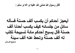 ‫قال رسول هللا صلى هللا علٌه و اله و سلم :‬

‫أ٣ؼـِ أكيًْ إٔ ٣ٌٔذ أُق كٔ٘ش كٔؤُٚ‬
‫ٓخثَ ٖٓ ؿِٔخثٚ ً٤ق ٣ٌٔذ أكيٗخ أُق‬
‫كٔ٘ش هخٍ ٣ٔزق أكيًْ ٓخثش طٔز٤لش طٌظذ‬
‫ُٚ أُق كٔ٘ش ٝطل٢ ػ٘ٚ أُق ٓ٤جش‬

‫ٛل٤ق حُظٌَٓ١‬

‫ٖٕٔ‬

 