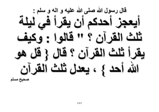 ‫قال رسول هللا صلى هللا علٌه و اله و سلم :‬

‫أ٣ؼـِ أكيًْ إٔ ٣وَأ ك٢ ُ٤ِش‬
‫ػِغ حُوَإٓ ؟ " هخُٞح : ًٝ٤ق‬
‫٣وَأ ػِغ حُوَإٓ ؟ هخٍ { هَ ٛٞ‬
‫هللا أكي } ، ٣ؼيٍ ػِغ حُوَإٓ‬

‫ٛل٤ق ِْٓٔ‬

‫ٕٖٕ‬

 