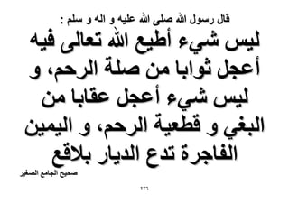 ‫قال رسول هللا صلى هللا علٌه و اله و سلم :‬

‫ُ٤ْ ٗ٢ء أ١٤غ هللا طؼخُ٠ ك٤ٚ‬
‫أػـَ ػٞحرخ ٖٓ ِٛش حَُكْ، ٝ‬
‫ُ٤ْ ٗ٢ء أػـَ ػوخرخ ٖٓ‬
‫حُزـ٢ ٝ هطؼ٤ش حَُكْ، ٝ حُ٤ٔ٤ٖ‬
‫حُلخؿَس طيع حُي٣خٍ ر٬هغ‬

‫ٛل٤ق حُـخٓغ حُٜـ٤َ‬

‫ٖٕٙ‬

 