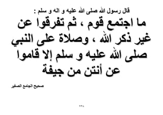 ‫قال رسول هللا صلى هللا علٌه و اله و سلم :‬

‫ٓخ حؿظٔغ هّٞ ، ػْ طلَهٞح ػٖ‬
‫ؿ٤َ ًًَ هللا ، ٝٛ٬س ػِ٠ حُ٘ز٢‬
‫ِٛ٠ هللا ػِ٤ٚ ٝ ِْٓ ا٫ هخٓٞح‬
‫ػٖ أٗظٖ ٖٓ ؿ٤لش‬
‫ٛل٤ق حُـخٓغ حُٜـ٤َ‬

‫8ٖٕ‬

 