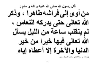 ‫قال رسول هللا صلى هللا علٌه و اله و سلم :‬

‫ٖٓ أٟٝ اُ٠ كَحٗٚ ١خَٛح ، ًًَٝ‬
‫هللا طؼخُ٠ كظ٠ ٣يًٍٚ حُ٘ؼخّ ،‬
‫ُْ ٣٘وِذ ٓخػش ٖٓ حُِ٤َ ٣ٔؤٍ‬
‫هللا طؼخُ٠ ك٤ٜخ ه٤َح ٖٓ ه٤َ‬
‫حُيٗ٤خ ٝح٥هَس ا٫ أػطخٙ ا٣خٙ‬
‫.‬

‫سًاه:‬

‫أتٌ أهاهح الثاىلً خالصو الذذٌس : دسن‬
‫ٕٗ‬

 