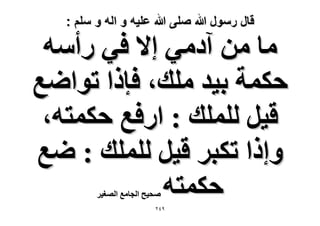 ‫قال رسول هللا صلى هللا علٌه و اله و سلم :‬

‫ٓخ ٖٓ آىٓ٢ ا٫ ك٢ ٍأٓٚ‬
‫كٌٔش ر٤ي ِٓي، كبًح طٞحٟغ‬
‫ه٤َ ُِِٔي : حٍكغ كٌٔظٚ،‬
‫ٝاًح طٌزَ ه٤َ ُِِٔي : ٟغ‬
‫كٌٔظٚ‬
‫ٛل٤ق حُـخٓغ حُٜـ٤َ‬

‫9ٕٗ‬

 