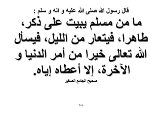 ‫قال رسول هللا صلى هللا علٌه و اله و سلم :‬

‫ٓخ ٖٓ ِْٓٔ ٣ز٤ض ػِ٠ ًًَ،‬
‫١خَٛح، ك٤ظؼخٍ ٖٓ حُِ٤َ، ك٤ٔؤٍ‬
‫هللا طؼخُ٠ ه٤َح ٖٓ أَٓ حُيٗ٤خ ٝ‬
‫ح٥هَس، ا٫ أػطخٙ ا٣خٙ.‬
‫ٛل٤ق حُـخٓغ حُٜـ٤َ‬

‫ٕ٘٘‬

 