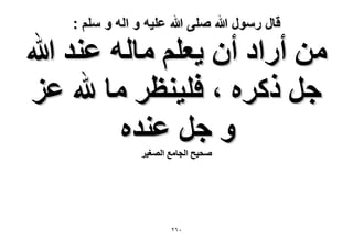 ‫قال رسول هللا صلى هللا علٌه و اله و سلم :‬

‫ٖٓ أٍحى إٔ ٣ؼِْ ٓخُٚ ػ٘ي هللا‬
‫ؿَ ًًَٙ ، كِ٤٘ظَ ٓخ هلل ػِ‬
‫ٝ ؿَ ػ٘يٙ‬
‫ٛل٤ق حُـخٓغ حُٜـ٤َ‬

‫ٕٓٙ‬

 