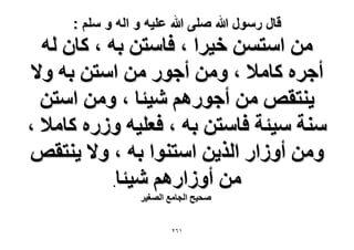 ‫قال رسول هللا صلى هللا علٌه و اله و سلم :‬

‫ٖٓ حٓظٖٔ ه٤َح ، كخٓظٖ رٚ ، ًخٕ ُٚ‬
‫أؿَٙ ًخٓ٬ ، ٖٝٓ أؿٍٞ ٖٓ حٓظٖ رٚ ٝ٫‬
‫٣٘ظوٚ ٖٓ أؿٍْٞٛ ٗ٤جخ ، ٖٝٓ حٓظٖ‬
‫ٓ٘ش ٓ٤جش كخٓظٖ رٚ ، كؼِ٤ٚ ٍُٝٙ ًخٓ٬ ،‬
‫ٖٝٓ أُٝحٍ حٌُ٣ٖ حٓظ٘ٞح رٚ ، ٝ٫ ٣٘ظوٚ‬
‫ٖٓ أُٝحٍْٛ ٗ٤جخ.‬
‫ٛل٤ق حُـخٓغ حُٜـ٤َ‬
‫ٕٔٙ‬

 