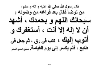 ‫قال رسول هللا صلى هللا علٌه و اله و سلم :‬

‫ٖٓ طٟٞؤ كوخٍ رؼي كَحؿٚ ٖٓ ٟٝٞثٚ :‬

‫ٓزلخٗي حُِْٜ ٝ رلٔيى ، أٜٗي‬
‫إٔ ٫ اُٚ ا٫ أٗض ، أٓظـلَى ٝ‬
‫أطٞد اُ٤ي ، ًظذ ك٢ ٍم ، ػْ ؿؼَ ك٢‬
‫١خرغ ، كِْ ٣ٌَٔ اُ٠ ٣ّٞ حُو٤خٓش.‬
‫ٕٙٙ‬

‫ٛل٤ق حُـخٓغ حُٜـ٤َ‬

 