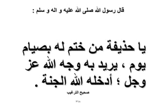 ‫قال رسول هللا صلى هللا علٌه و اله و سلم :‬

‫٣خ كٌ٣لش ٖٓ هظْ ُٚ رٜ٤خّ‬
‫٣ّٞ ، ٣َ٣ي رٚ ٝؿٚ هللا ػِ‬
‫ٝؿَ ؛ أىهِٚ هللا حُـ٘ش .‬
‫ٛل٤ق حُظَؿ٤ذ‬
‫8ٕٙ‬

 