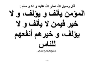 ‫قال رسول هللا صلى هللا علٌه و اله و سلم :‬

‫حُٔئٖٓ ٣ؤُق ٝ ٣ئُق، ٝ ٫‬
‫ه٤َ ك٤ٖٔ ٫ ٣ؤُق ٝ ٫‬
‫٣ئُق، ٝ ه٤َْٛ أٗلؼْٜ‬
‫ُِ٘خّ‬
‫ٛل٤ق حُـخٓغ حُٜـ٤َ‬

‫ٖ7ٕ‬

 
