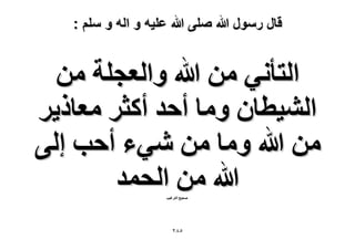 ‫قال رسول هللا صلى هللا علٌه و اله و سلم :‬

‫حُظؤٗ٢ ٖٓ هللا ٝحُؼـِش ٖٓ‬
‫حُ٘٤طخٕ ٝٓخ أكي أًؼَ ٓؼخً٣َ‬
‫ٖٓ هللا ٝٓخ ٖٓ ٗ٢ء أكذ اُ٠‬
‫هللا ٖٓ حُلٔي‬
‫ٛل٤ق حُظَؿ٤ذ‬

‫٘8ٕ‬

 