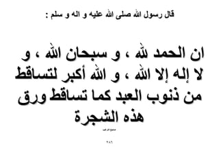 ‫قال رسول هللا صلى هللا علٌه و اله و سلم :‬

‫حٕ حُلٔي هلل ، ٝ ٓزلخٕ هللا ، ٝ‬
‫٫ اُٚ ا٫ هللا ، ٝ هللا أًزَ ُظٔخه٢‬
‫ٖٓ ًٗٞد حُؼزي ًٔخ طٔخه٢ ٍٝم‬
‫ٌٛٙ حُ٘ـَس‬
‫ٛل٤ق حُظَؿ٤ذ‬

‫ٙ8ٕ‬

 