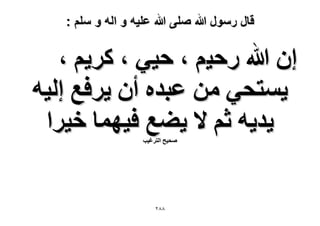 ‫قال رسول هللا صلى هللا علٌه و اله و سلم :‬

‫إ هللا ٍك٤ْ ، ك٤٢ ، ًَ٣ْ ،‬
‫٣ٔظل٢ ٖٓ ػزيٙ إٔ ٣َكغ اُ٤ٚ‬
‫٣ي٣ٚ ػْ ٫ ٣٠غ ك٤ٜٔخ ه٤َح‬
‫ٛل٤ق حُظَؿ٤ذ‬

‫88ٕ‬

 
