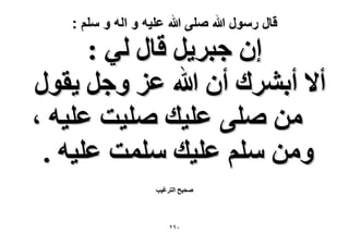 ‫قال رسول هللا صلى هللا علٌه و اله و سلم :‬

‫إ ؿزَ٣َ هخٍ ُ٢ :‬
‫أ٫ أرَ٘ى إٔ هللا ػِ ٝؿَ ٣وٍٞ‬
‫ٖٓ ِٛ٠ ػِ٤ي ِٛ٤ض ػِ٤ٚ ،‬
‫ٖٝٓ ِْٓ ػِ٤ي ِٓٔض ػِ٤ٚ .‬
‫ٛل٤ق حُظَؿ٤ذ‬

‫ٓ9ٕ‬

 