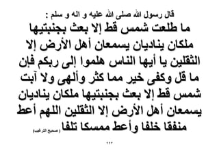 ‫قال رسول هللا صلى هللا علٌه و اله و سلم :‬

‫ٓخ ١ِؼض ْٗٔ ه٢ ا٫ رؼغ رـ٘زظ٤ٜخ‬
‫ٌِٓخٕ ٣٘خى٣خٕ ٣ٔٔؼخٕ أَٛ ح٧ٍٝ ا٫‬
‫حُؼوِ٤ٖ ٣خ أ٣ٜخ حُ٘خّ ِٛٔٞح اُ٠ ٍرٌْ كبٕ‬
‫ٓخ هَ ًٝل٠ ه٤َ ٓٔخ ًؼَ ٝأُٜ٠ ٝ٫ آرض‬
‫ْٗٔ ه٢ ا٫ رؼغ رـ٘زظ٤ٜخ ٌِٓخٕ ٣٘خى٣خٕ‬
‫٣ٔٔؼخٕ أَٛ ح٧ٍٝ ا٫ حُؼوِ٤ٖ حُِْٜ أػ٢‬
‫ٓ٘لوخ هِلخ ٝأػ٢ ٌٓٔٔخ طِلخ‬
‫( ٛل٤ق حُظَؿ٤ذ)‬

‫ٖ9ٕ‬

 