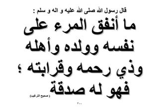 ‫قال رسول هللا صلى هللا علٌه و اله و سلم :‬

‫ٓخ أٗلن حَُٔء ػِ٠‬
‫ٗلٔٚ ُٝٝيٙ ٝأِٛٚ‬
‫ًٝ١ ٍكٔٚ ٝهَحرظٚ ؛‬
‫كٜٞ ُٚ ٛيهش‬
‫( ٛل٤ق حُظَؿ٤ذ)‬

‫ٖٓٓ‬

 
