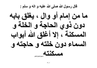 ‫قال رسول هللا صلى هللا علٌه و اله و سلم :‬

‫ٓخ ٖٓ آخّ أٝ ٝحٍ ، ٣ـِن رخرٚ‬
‫ىٕٝ ًٝ١ حُلخؿش ٝ حُوِش ٝ‬
‫حٌُٔٔ٘ش ، ا٫ أؿِن هللا أرٞحد‬
‫حُٔٔخء ىٕٝ هِظٚ ٝ كخؿظٚ ٝ‬
‫ٌٓٔ٘ظٚ‬
‫ٛل٤ق حُـخٓغ حُٜـ٤َ‬

‫ٖٔٓ‬

 