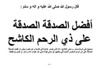 ‫قال رسول هللا صلى هللا علٌه و اله و سلم :‬

‫أك٠َ حُٜيهش حُٜيهش‬
‫ػِ٠ ً١ حَُكْ حٌُخٗق‬
‫ٛل٤ق ػِ٠ َٗ١ ِْٓٔ . ٝ ٓؼ٘٠ حٌُخٗق : حٗٚ حٌُ١ ٣٠َٔ ػيحٝطٚ ك٢ ً٘لٚ ٝ ٛٞ هَٜٙ ٣ؼ٘٢ حٕ حك٠َ حُٜيهش‬
‫حُٜيهش ػِ٠ ً١ حَُكْ حُٔ٠َٔ حُؼيحٝس ك٢ رخ١ٜ٘ٞ ٛٞ ٓؼ٘٠ هُٞٚ ِٛ٠ هللا ػِ٤ٚ ٝ حُٚ ٝ ِْٓ : ٝ طَٜ ٖٓ هطؼي‬

‫ٖٔٔ‬

 