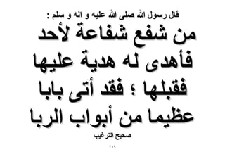 ‫قال رسول هللا صلى هللا علٌه و اله و سلم :‬

‫ٖٓ ٗلغ ٗلخػش ٧كي‬
‫كؤٛيٟ ُٚ ٛي٣ش ػِ٤ٜخ‬
‫كوزِٜخ ؛ كوي أط٠ رخرخ‬
‫ػظ٤ٔخ ٖٓ أرٞحد حَُرخ‬
‫ٛل٤ق حُظَؿ٤ذ‬
‫9ٖٔ‬

 
