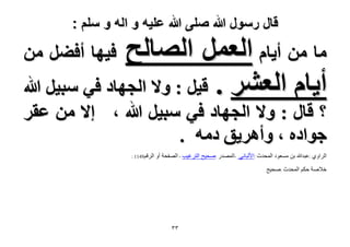 ‫قال رسول هللا صلى هللا علٌه و اله و سلم :‬

‫ٓخ ٖٓ أ٣خّ حُؼَٔ حُٜخُق‬
‫أ٣خّ حُؼَ٘ . ه٤َ : ٝ٫ حُـٜخى ك٢ ٓز٤َ هللا‬
‫ك٤ٜخ أك٠َ ٖٓ‬

‫؟ هخٍ : ٝ٫ حُـٜخى ك٢ ٓز٤َ هللا ، ا٫ ٖٓ ػوَ‬
‫ؿٞحىٙ ، ٝأَٛ٣ن ىٓٚ .‬
‫الشاًي :عثذهللا تن هسعٌد الوذذز :األلثانً -الوصذس :صذٍخ الرشغٍة - الصفذح أً‬
‫خالصح دَن الوذذز :صذٍخ‬

‫ٖٖ‬

‫الشقن9411 :‬

 
