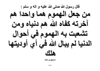 ‫قال رسول هللا صلى هللا علٌه و اله و سلم :‬

‫ٖٓ ؿؼَ حُّٜٔٞ ٛٔخ ٝحكيح ْٛ‬
‫آهَطٚ ًلخٙ هللا ْٛ ىٗ٤خٙ ٖٝٓ‬
‫ط٘ؼزض رٚ حُّٜٔٞ ك٢ أكٞحٍ‬
‫حُيٗ٤خ ُْ ٣زخٍ هللا ك٢ أ١ أٝى٣ظٜخ‬
‫ِٛي‬
‫ٛل٤ق رٖ ٓخؿٚ‬
‫ٖٖٖ‬

 