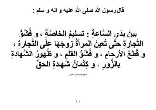 ‫قال رسول هللا صلى هللا علٌه و اله و سلم :‬

‫ر٤ٖ ٣ي١ حُٔخػش : طِٔ٤ْ حُوخٛش ، ٝ كُ٘ٞ‬
‫َ َ‬
‫َّ ِ‬
‫َّ ِ‬
‫ُ ُّ‬
‫ُ‬
‫حُظَّـخٍس كظَّ٠ طُؼ٤ٖ حَُٔأسُ ُٝؿٜخ ػَِ٠ حُظَّـخٍس ،‬
‫َ‬
‫َ َ‬
‫ِ‬
‫ِ‬
‫ٝ هَطغ ح٧ٍكخّ ، ٝ كُ٘ٞ حُوَِْ ، ٝ ظٍُٜٞ حَُّٜ٘خىس‬
‫ُ‬
‫ُ‬
‫ِ‬
‫ُ ُّ‬
‫ِ‬
‫ِ‬
‫رخٍُِٝ ، ٝ ًظٔخٕ ٜٗخىس حُلن‬
‫ِّ‬
‫ِْ ُ َ ِ‬
‫ُّ ِ‬
‫ٛل٤ق ح٫ىد حُٔلَى - ح٫ُزخٗ٢‬

‫ٖٔٗ‬

 