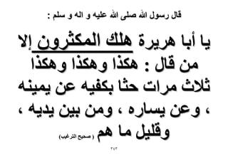 ‫قال رسول هللا صلى هللا علٌه و اله و سلم :‬

‫٣خ أرخ َٛ٣َس ِٛي حٌُٔؼَٕٝ ا٫‬
‫ٖٓ هخٍ : ٌٌٛح ٌٌٝٛح ٌٌٝٛح‬
‫ػ٬ع َٓحص كؼخ رٌل٤ٚ ػٖ ٣ٔ٤٘ٚ‬
‫، ٝػٖ ٣ٔخٍٙ ، ٖٝٓ ر٤ٖ ٣ي٣ٚ ،‬
‫ٝهِ٤َ ٓخ ْٛ‬
‫( ٛل٤ق حُظَؿ٤ذ)‬

‫ٖٖٗ‬

 
