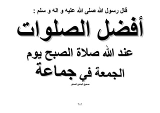 ‫قال رسول هللا صلى هللا علٌه و اله و سلم :‬

‫أك٠َ حُِٜٞحص‬
‫ػ٘ي هللا ٛ٬س حُٜزق ٣ّٞ‬
‫حُـٔؼش ك٢ ؿٔخػش‬
‫ٛل٤ق حُـخٓغ حُٜـ٤َ‬

‫ٖٙٗ‬

 
