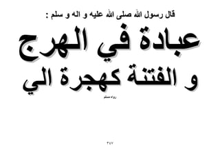 ‫قال رسول هللا صلى هللا علٌه و اله و سلم :‬

‫ػزخىس ك٢ حَُٜؽ‬
‫ٝ حُلظ٘ش ًٜـَس حُ٢‬
‫ٍٝحٙ ِْٓٔ‬

‫7ٖٗ‬

 