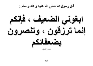 ‫قال رسول هللا صلى هللا علٌه و اله و سلم :‬

‫حرـٞٗ٢ حُ٠ؼ٤ق ، كبٌْٗ‬
‫اٗٔخ طَُهٕٞ ، ٝطَٜٕ٘ٝ‬
‫ر٠ؼلخثٌْ‬
‫صذٍخ النسائً‬

‫9ٖٗ‬

 