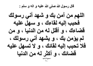 ‫قال رسول هللا صلى هللا علٌه و اله و سلم :‬

‫حُِْٜ ٖٓ آٖٓ ري ٝ ٜٗي أٗ٢ ٍُٓٞي‬
‫كلزذ اُ٤ٚ ُوخءى ، ٝ َٜٓ ػِ٤ٚ‬
‫ه٠خءى ، ٝ أهَِ ُٚ ٖٓ حُيٗ٤خ ، ٝ ٖٓ‬
‫ُْ ٣ئٖٓ ري ، ٝ ٣ٜ٘ي أٗ٢ ٍُٓٞي ،‬
‫ك٬ طلزذ اُ٤ٚ ُوخثي ، ٝ ٫ طَٜٔ ػِ٤ٚ‬
‫ه٠خثي ، ٝ أًؼَ ُٚ ٖٓ حُيٗ٤خ‬
‫ٛل٤ق حُظَؿ٤ذ‬

‫ٖٓ٘‬

 