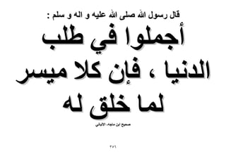 ‫قال رسول هللا صلى هللا علٌه و اله و سلم :‬

‫أؿِٔٞح ك٢ ١ِذ‬
‫حُيٗ٤خ ، كبٕ ً٬ ٓ٤َٔ‬
‫ُٔخ هِن ُٚ‬
‫ٛل٤ق حرٖ ٓخؿٚ- ح٫ُزخٗ٢‬

‫ٖٙ٘‬

 