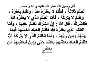 ‫قال رسول هللا صلى هللا علٌه و اله و سلم :‬

‫حُظِْ ػ٬ػشٌ ، كظُِْ ٫ ٣ـلَُٙ هللاُ ، ٝظِْ ٣ـلَُٙ ،‬
‫ُ‬
‫ُ‬
‫ٌ‬
‫ٌ‬
‫ُ‬
‫ُ‬
‫ُ‬
‫ٝظِْ ٫ ٣ظًَُٚ ، كؤٓخ حُظِْ حٌُ١ ٫ ٣ـلَُٙ هللاُ‬
‫ّ‬
‫ٌ‬
‫ُ‬
‫كخَُِّ٘ى ، هخٍ هللاُ : إِ حَُِّ٘ى َُظُِْ ػظ٤ْ ، ٝأٓخ‬
‫ُ‬
‫ّ‬
‫َّ ْ ْ َ ْ ٌ َ ِ ٌ‬
‫ُ َّ‬
‫حُظِْ حٌُ١ ٣ـلَُٙ هللاُ كَظُِْ حُؼزخى أٗلْٜٔ ك٤ٔخ‬
‫ِ‬
‫ُ ْ‬
‫ُْ‬
‫ُ‬
‫ُ‬
‫َ‬
‫ر٤ْٜ٘ ٝر٤ٖ ٍرِّْٜ ، ٝأٓخ حُظِْ حٌُّ١ ٫ ٣ظًَُٚ هللاُ‬
‫ْ‬
‫ُْ‬
‫ّ‬
‫ُ‬
‫كظُِْ حُؼزخى رؼ٠ْٜ رؼ٠خ كظ٠ ٣َي٣ٖ ُزؼ٠ْٜ ٖٓ‬
‫ِ َ‬
‫ِ‬
‫ِ ِْ‬
‫ُ ْ‬
‫ُ‬
‫رؼٞ‬
‫ٍ‬
‫ٛل٤ق حُـخٓغ- ح٫ُزخٗ٢‬

‫ٖٙٙ‬

 