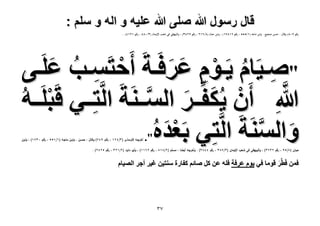 ‫قال رسول هللا صلى هللا علٌه و اله و سلم :‬

‫رقم 905) وقال : حسن صحيح . وابن ماجه (3/888 ، رقم 13893) ، وابن حبان (5/132 ، رقم 7281) ، والبيهقى فى شعب اإليمان (1/058 ، رقم 3238) .‬

‫"ٛي٤َخّ ٣َييّٞ ػَكَيشَ أَكظَٔييذ ػِيَ‬
‫ْ ِ ُ َ ي٠‬
‫ِ ُ ِْ ََ‬
‫َّ‬
‫هللاِ إَٔ ٣ٌُلِّيييَ حُٔيييَ٘شَ حَُّظِييي٢ هَزِيَ‬
‫ْ َ‬
‫ْ ييٚ‬
‫َ َّ‬
‫ُ‬
‫ٝحَُٔ٘شَ حَُّظِ٢ رَؼيٙ‬
‫َ َّ‬
‫َْ ُ‬
‫".‬

‫أخرجه التررذه (ا 3/424ا،ارقه ا947)اوقهل ا احسه ا اولنه اذلجه ا 4/455ا،ارقه ا1374)ا،اولنه ا‬

‫حنل ا 8/59ا،ارق ا2363)ا،اولتنيهقىافىاشعبالإليذل ا 3/783ا،ارق ا4483)ا اوأخرج اأيضلا اذسل ا 2/848ا،ارق ا2644)ا،اوأنوادلودا 2/423ا،ارق ا5242)ا ا‬
‫ً‬

‫كٖٔ كَطََّ هٞٓخ ك٢ ٣ّٞ ػَكش كِٚ ػٖ ًَ ٛخثْ ًلخٍس ٓ٘ظ٤ٖ ؿ٤َ أؿَ حُٜ٤خّ‬
‫َ‬

‫7ٖ‬

 