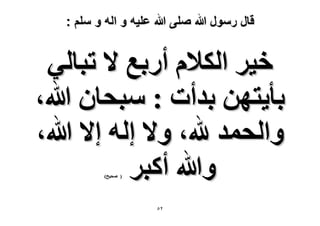 ‫قال رسول هللا صلى هللا علٌه و اله و سلم :‬

‫ه٤َ حٌُ٬ّ أٍرغ ٫ طزخُ٢‬
‫رؤ٣ظٜٖ ريأص : ٓزلخٕ هللا،‬
‫ٝحُلٔي هلل، ٝ٫ اُٚ ا٫ هللا،‬
‫ٝهللا أًزَ‬
‫( ٛل٤ق)‬

‫ٕ٘‬

 