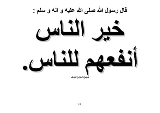‫قال رسول هللا صلى هللا علٌه و اله و سلم :‬

‫ه٤َ حُ٘خّ‬
‫أٗلؼْٜ ُِ٘خّ.‬
‫ٛل٤ق حُـخٓغ حُٜـ٤َ‬

‫٘٘‬

 