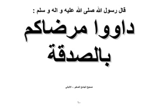 ‫قال رسول هللا صلى هللا علٌه و اله و سلم :‬

‫ىحٝٝح َٟٓخًْ‬
‫رخُٜيهش‬
‫ٛل٤ق حُـخٓغ حُٜـ٤َ – ح٫ُزخٗ٢‬

‫ٓٙ‬

 