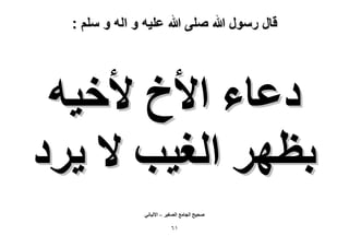 ‫قال رسول هللا صلى هللا علٌه و اله و سلم :‬

‫ىػخء ح٧م ٧ه٤ٚ‬
‫رظَٜ حُـ٤ذ ٫ ٣َى‬
‫ٛل٤ق حُـخٓغ حُٜـ٤َ – ح٫ُزخٗ٢‬

‫ٔٙ‬

 