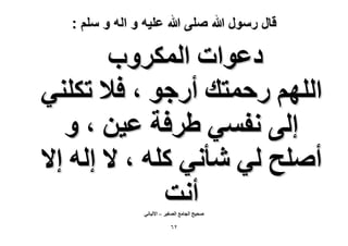 ‫قال رسول هللا صلى هللا علٌه و اله و سلم :‬

‫ىػٞحص حٌَُٔٝد‬
‫حُِْٜ ٍكٔظي أٍؿٞ ، ك٬ طٌِ٘٢‬
‫اُ٠ ٗلٔ٢ ١َكش ػ٤ٖ ، ٝ‬
‫أِٛق ُ٢ ٗؤٗ٢ ًِٚ ، ٫ اُٚ ا٫‬
‫أٗض‬
‫ٛل٤ق حُـخٓغ حُٜـ٤َ – ح٫ُزخٗ٢‬

‫ٕٙ‬

 