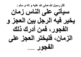 ‫قال رسول هللا صلى هللا علٌه و اله و سلم :‬

‫ٓ٤ؤط٢ ػِ٠ حُ٘خّ ُٓخٕ‬
‫٣و٤َ ك٤ٚ حَُؿَ ر٤ٖ حُؼـِ ٝ‬
‫حُلـٍٞ، كٖٔ أىٍى ًُي‬
‫حُِٓخٕ، كِ٤وظَ حُؼـِ ػِ٠‬
‫حُلـٍٞ‬
‫ٛل٤ق حُـخٓغ حُٜـ٤َ‬

‫ٗ7‬

 
