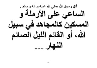‫قال رسول هللا صلى هللا علٌه و اله و سلم :‬

‫حُٔخػ٢ ػِ٠ ح٧ٍِٓش ٝ‬
‫حٌُٔٔ٤ٖ ًخُٔـخٛي ك٢ ٓز٤َ‬
‫هللا، أٝ حُوخثْ حُِ٤َ حُٜخثْ‬
‫حُٜ٘خٍ‬
‫ٛل٤ق حُـخٓغ حُٜـ٤َ‬

‫ٙ7‬

 
