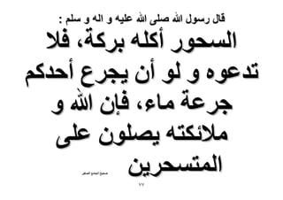 ‫قال رسول هللا صلى هللا علٌه و اله و سلم :‬

‫حُٔلٍٞ أًِٚ رًَش، ك٬‬
‫طيػٞٙ ٝ ُٞ إٔ ٣ـَع أكيًْ‬
‫ؿَػش ٓخء، كبٕ هللا ٝ‬
‫ٓ٬ثٌظٚ ٣ِٜٕٞ ػِ٠‬
‫حُٔظٔلَ٣ٖ‬
‫ٛل٤ق حُـخٓغ حُٜـ٤َ‬

‫77‬

 