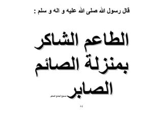 ‫قال رسول هللا صلى هللا علٌه و اله و سلم :‬

‫حُطخػْ حُ٘خًَ‬
‫رُِٔ٘ش حُٜخثْ‬
‫حُٜخرَ‬
‫ٛل٤ق حُـخٓغ حُٜـ٤َ‬

‫ٗ8‬

 