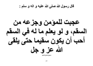 ‫قال رسول هللا صلى هللا علٌه و اله و سلم :‬

‫ػـزض ُِٔئٖٓ ٝؿِػٚ ٖٓ‬
‫حُٔوْ، ٝ ُٞ ٣ؼِْ ٓخ ُٚ ك٢ حُٔوْ‬
‫أكذ إٔ ٣ٌٕٞ ٓو٤ٔخ كظ٠ ٣ِو٠‬
‫هللا ػِ ٝ ؿَ‬
‫ٛل٤ق حُـخٓغ حُٜـ٤َ‬

‫78‬

 