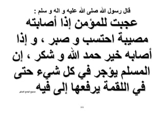 ‫قال رسول هللا صلى هللا علٌه و اله و سلم :‬

‫ػـزض ُِٔئٖٓ اًح أٛخرظٚ‬
‫ٜٓ٤زش حكظٔذ ٝ ٛزَ ، ٝ اًح‬
‫أٛخرٚ ه٤َ كٔي هللا ٝ ٌَٗ ، إ‬
‫حُِْٔٔ ٣ئؿَ ك٢ ًَ ٗ٢ء كظ٠‬
‫ك٢ حُِؤش ٣َكؼٜخ اُ٠ ك٤ٚ‬
‫ٛل٤ق حُـخٓغ حُٜـ٤َ‬

‫88‬

 